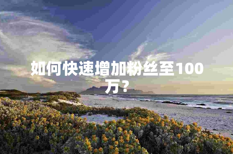 如何快速增加粉丝至100万？