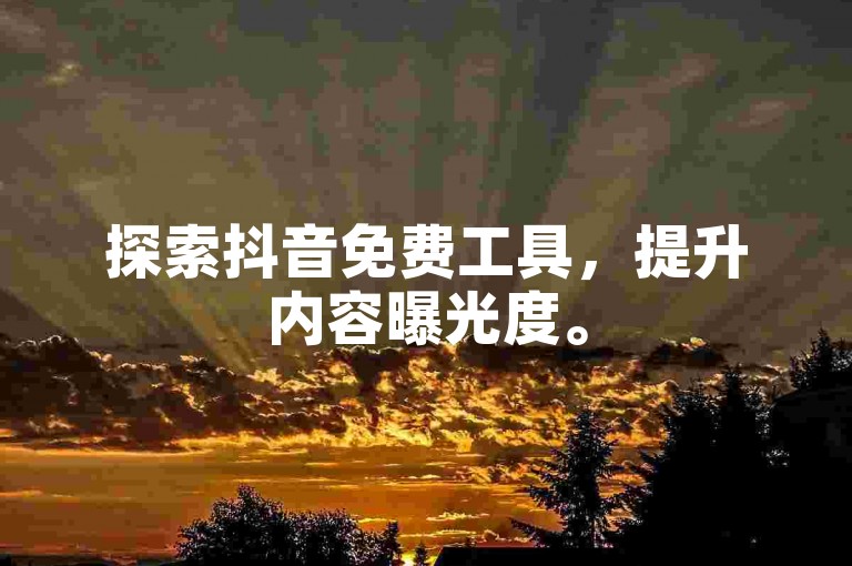 探索抖音免费工具，提升内容曝光度。