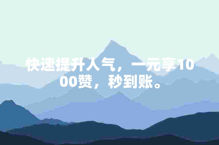 快速提升人气，一元享1000赞，秒到账。
