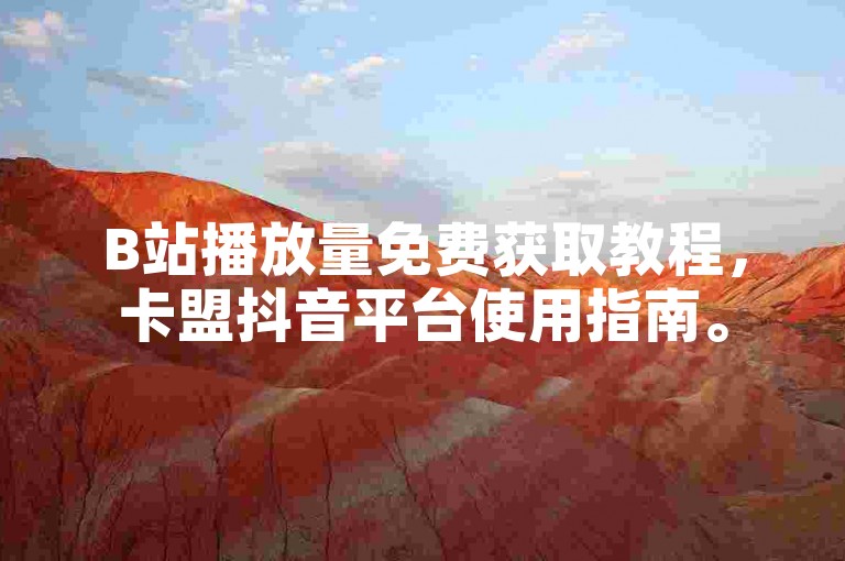 B站播放量免费获取教程，卡盟抖音平台使用指南。
