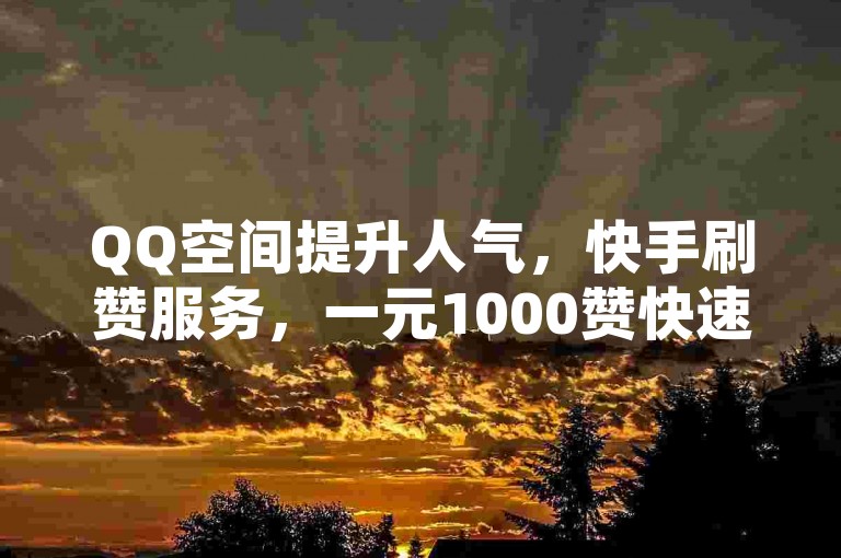 QQ空间提升人气，快手刷赞服务，一元1000赞快速获取。