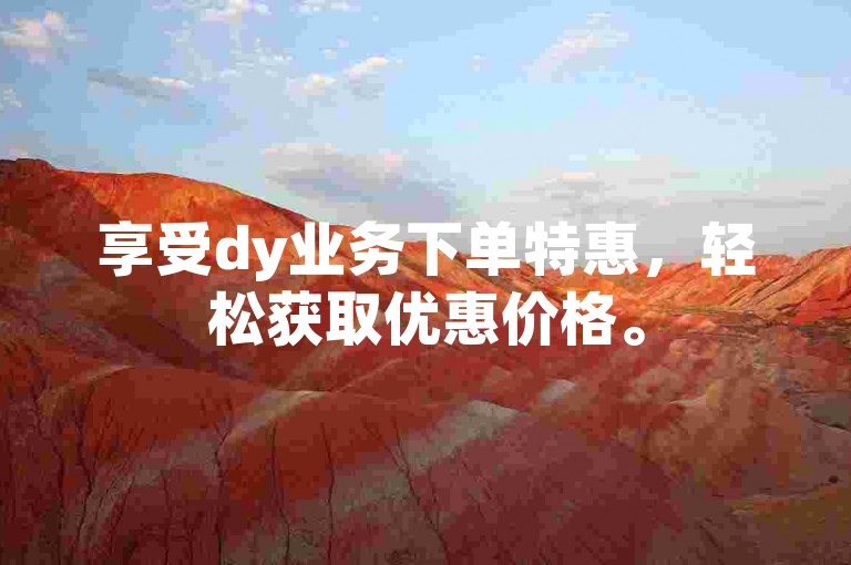 享受dy业务下单特惠，轻松获取优惠价格。