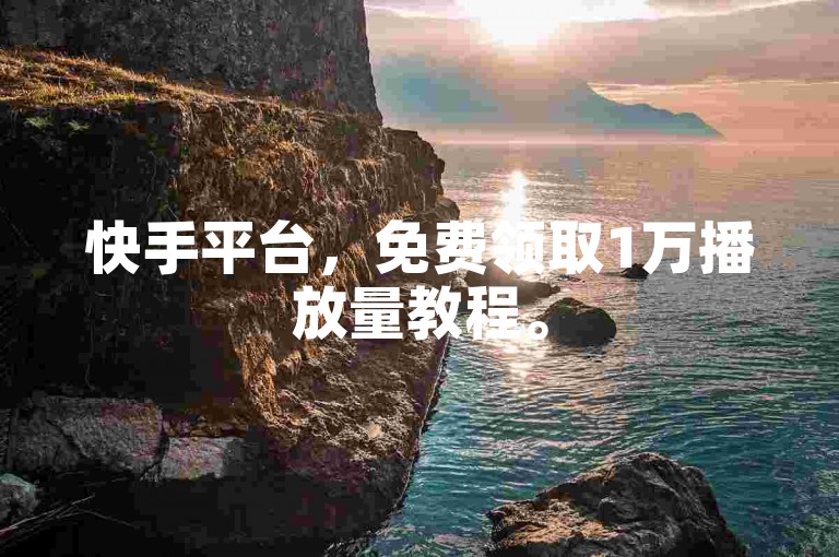 快手平台，免费领取1万播放量教程。