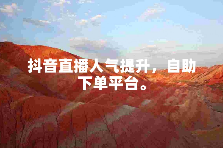 抖音直播人气提升，自助下单平台。