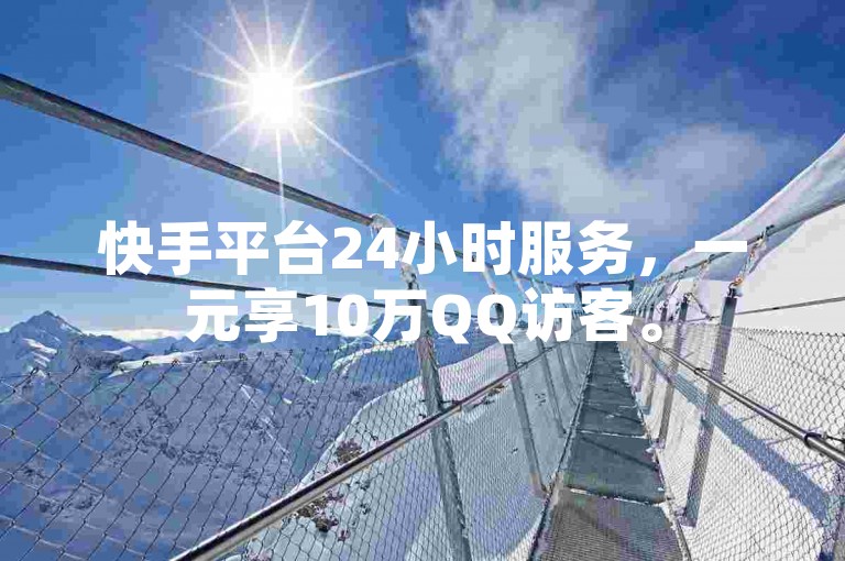 快手平台24小时服务，一元享10万QQ访客。