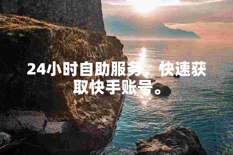 24小时自助服务，快速获取快手账号。