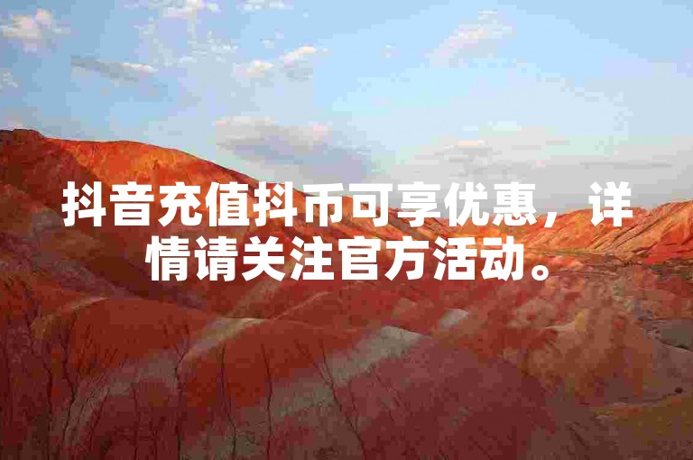 抖音充值抖币可享优惠，详情请关注官方活动。