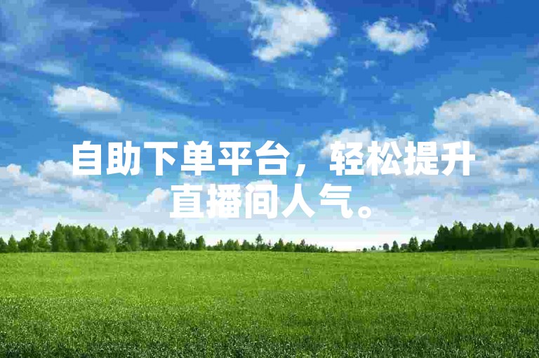 自助下单平台，轻松提升直播间人气。