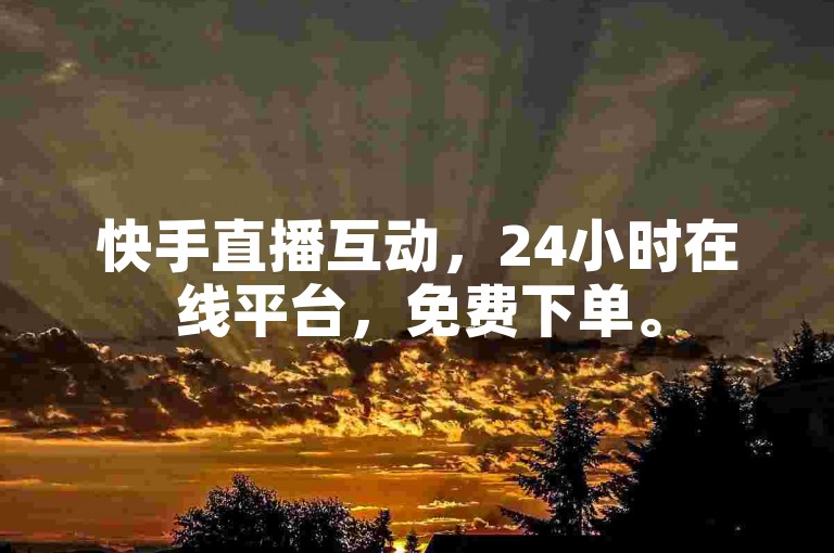 快手直播互动，24小时在线平台，免费下单。