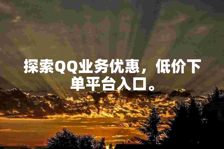 探索QQ业务优惠，低价下单平台入口。