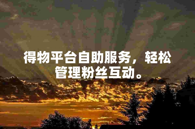 得物平台自助服务，轻松管理粉丝互动。