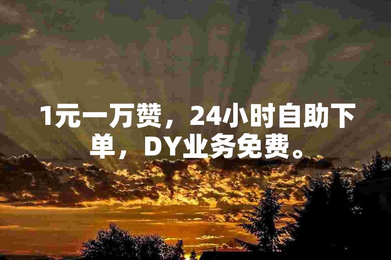 1元一万赞，24小时自助下单，DY业务免费。