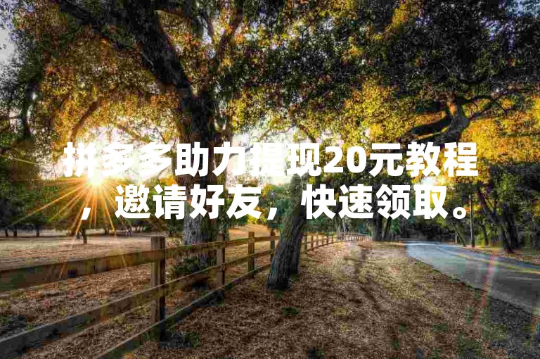 拼多多助力提现20元教程，邀请好友，快速领取。