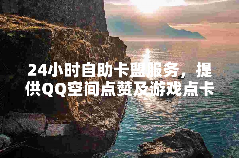 24小时自助卡盟服务，提供QQ空间点赞及游戏点卡。