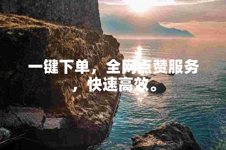 一键下单，全网点赞服务，快速高效。