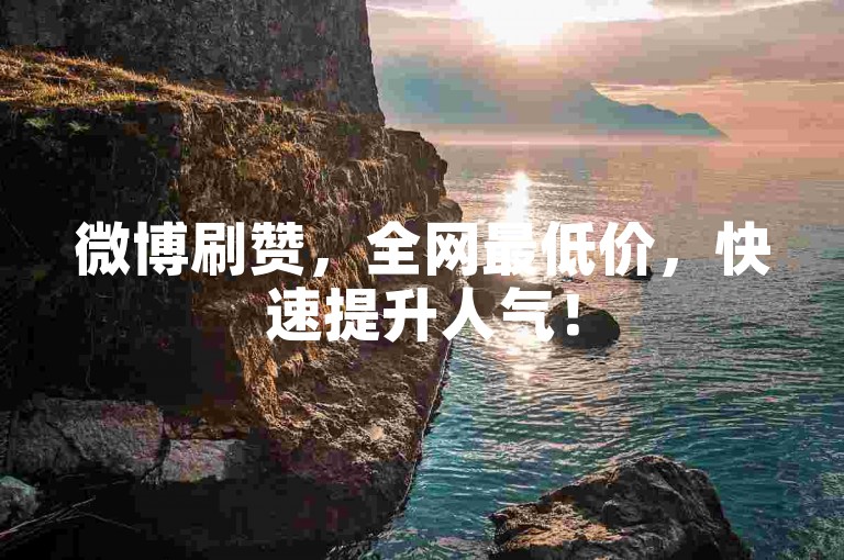 微博刷赞，全网最低价，快速提升人气！