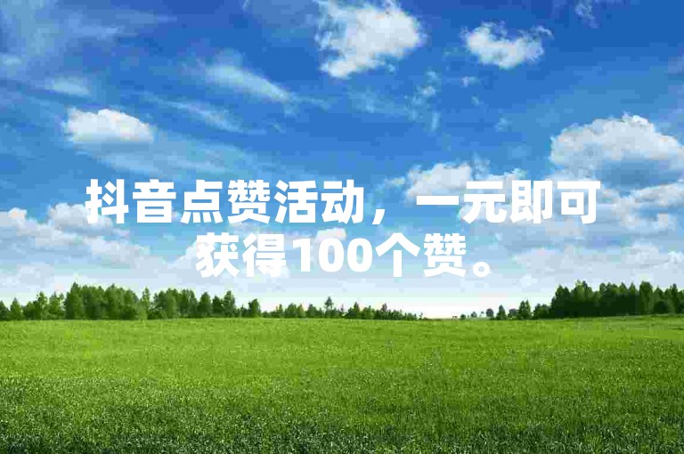 抖音点赞活动，一元即可获得100个赞。