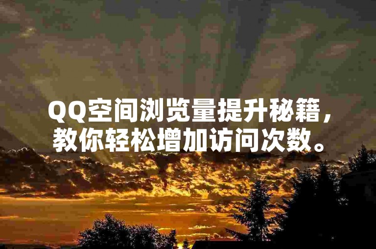 QQ空间浏览量提升秘籍，教你轻松增加访问次数。