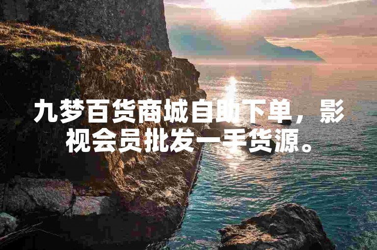 九梦百货商城自助下单，影视会员批发一手货源。