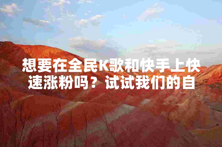 想要在全民K歌和快手上快速涨粉吗？试试我们的自助下单平台吧！