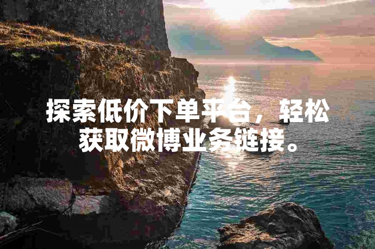 探索低价下单平台，轻松获取微博业务链接。