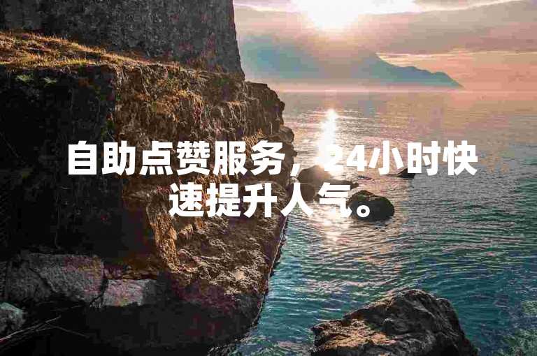 自助点赞服务，24小时快速提升人气。