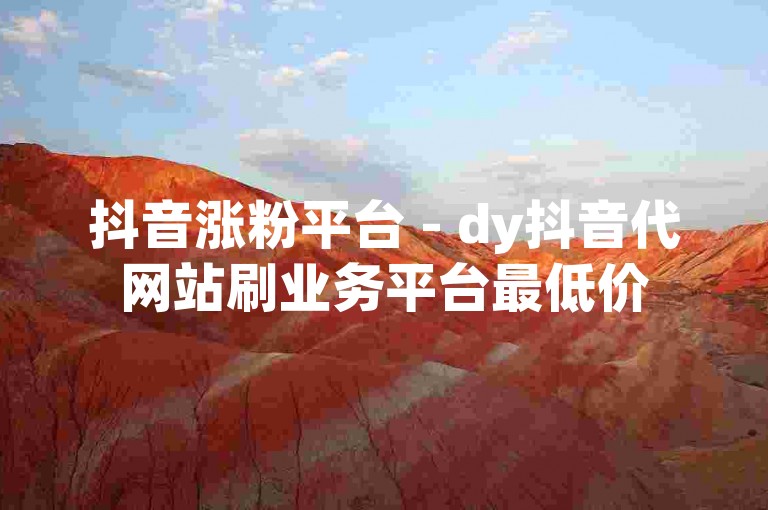 抖音涨粉平台 - dy抖音代网站刷业务平台最低价
