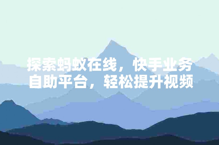 探索蚂蚁在线，快手业务自助平台，轻松提升视频互动。
