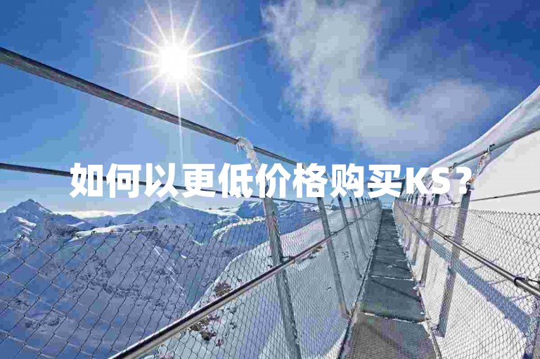 如何以更低价格购买KS？