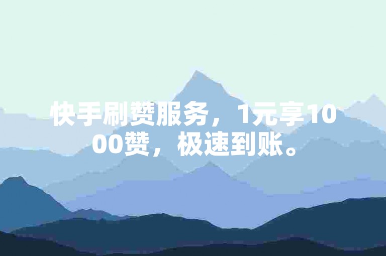 快手刷赞服务，1元享1000赞，极速到账。