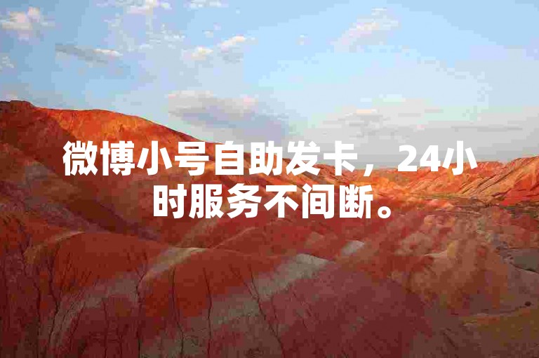 微博小号自助发卡，24小时服务不间断。