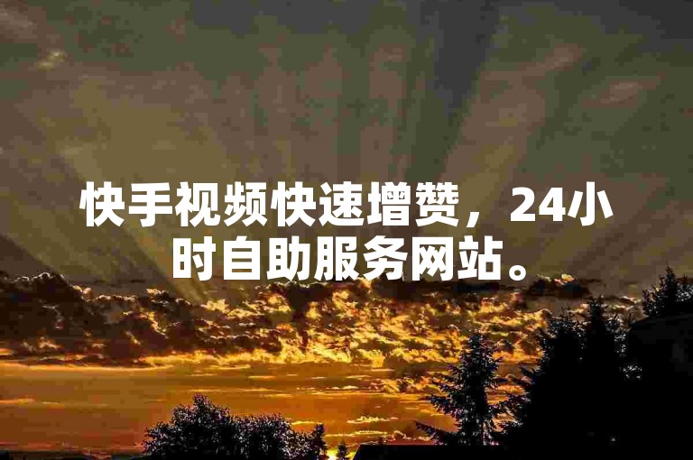 快手视频快速增赞，24小时自助服务网站。