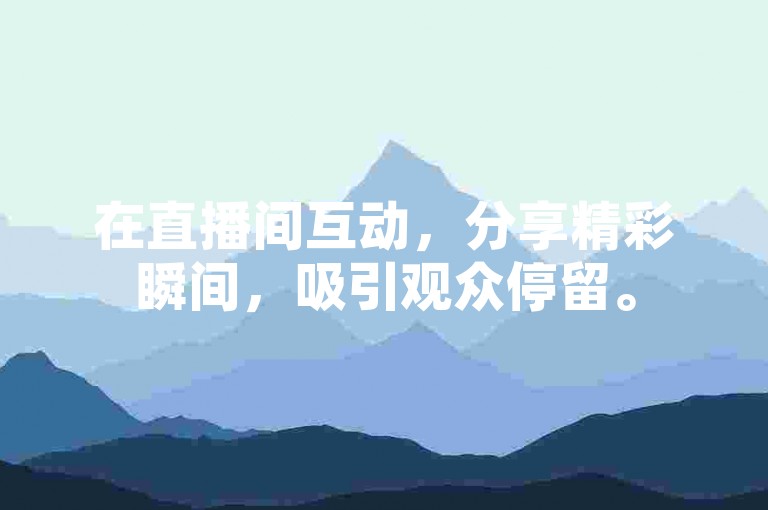 在直播间互动，分享精彩瞬间，吸引观众停留。