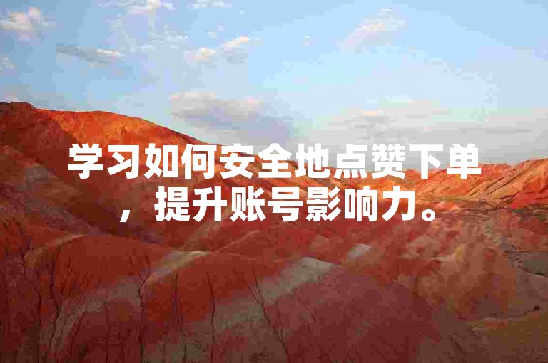学习如何安全地点赞下单，提升账号影响力。