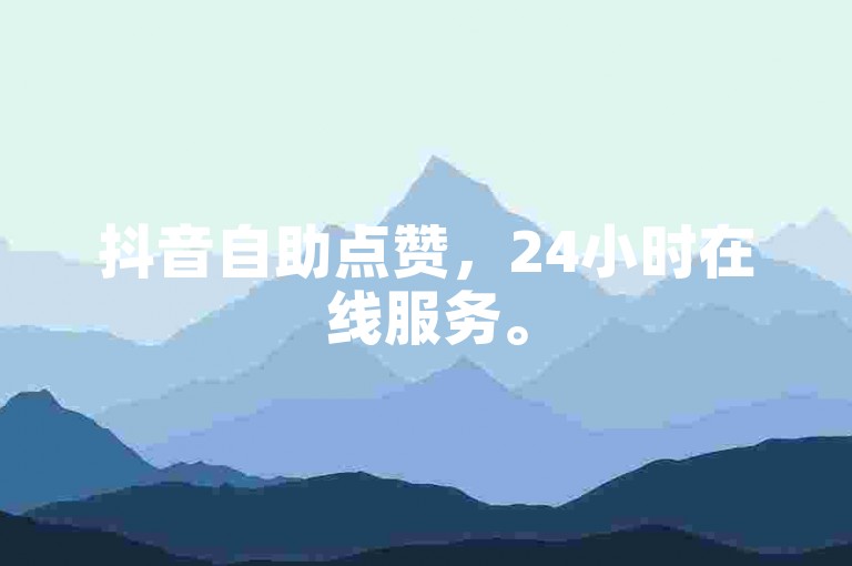 抖音自助点赞，24小时在线服务。