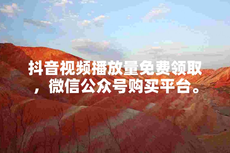 抖音视频播放量免费领取，微信公众号购买平台。