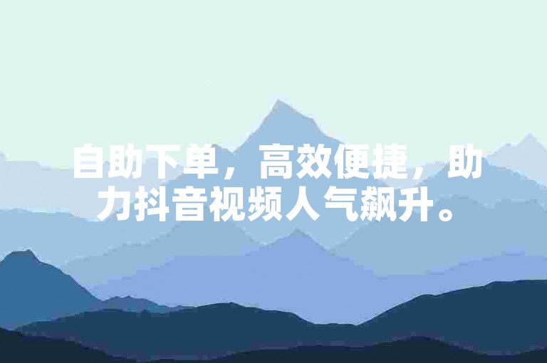 自助下单，高效便捷，助力抖音视频人气飙升。