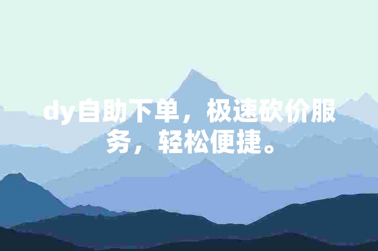 dy自助下单，极速砍价服务，轻松便捷。