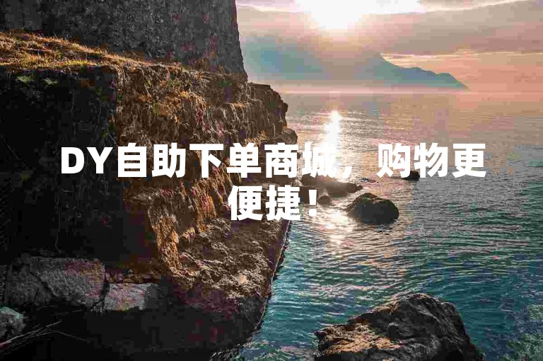 DY自助下单商城，购物更便捷！