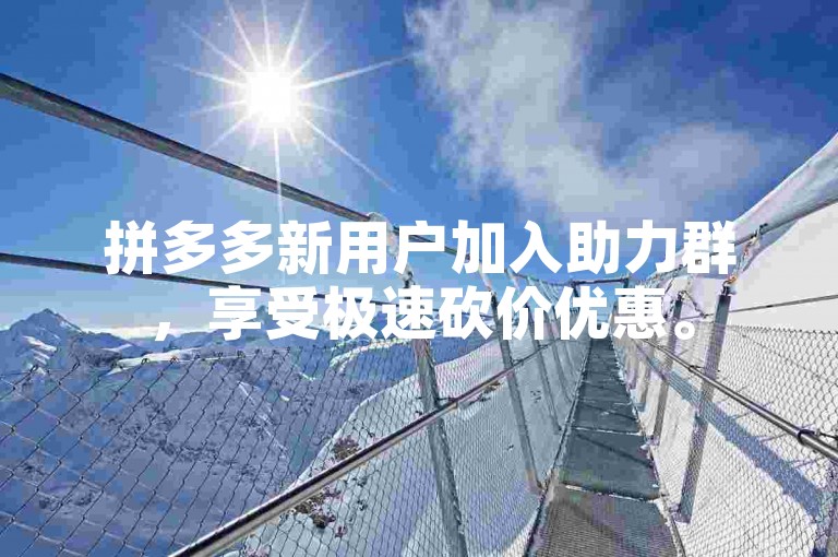 拼多多新用户加入助力群，享受极速砍价优惠。