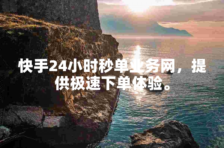 快手24小时秒单业务网，提供极速下单体验。