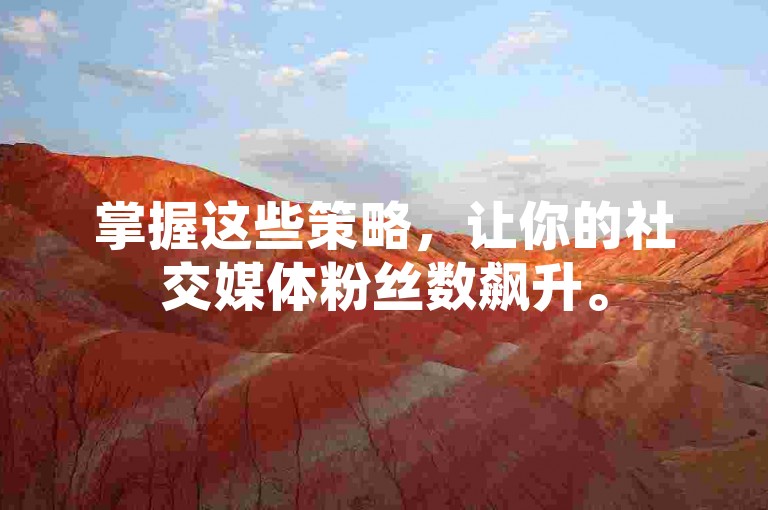 掌握这些策略，让你的社交媒体粉丝数飙升。