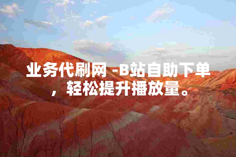 业务代刷网 -B站自助下单，轻松提升播放量。