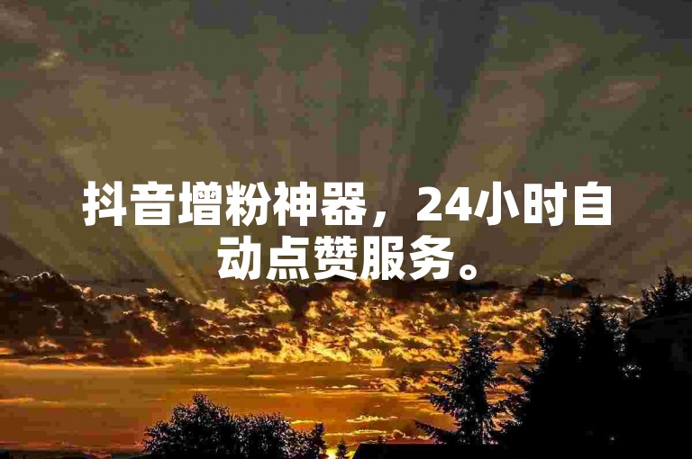 抖音增粉神器，24小时自动点赞服务。