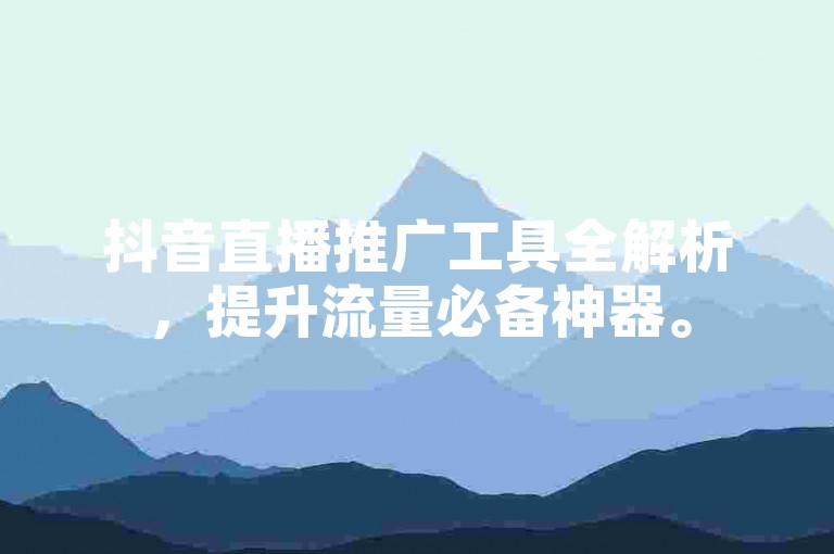 抖音直播推广工具全解析，提升流量必备神器。
