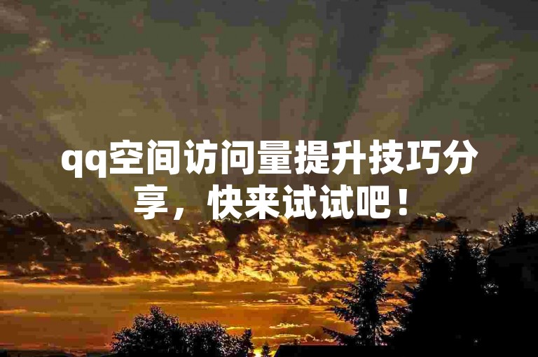 qq空间访问量提升技巧分享，快来试试吧！