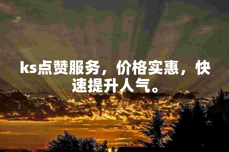 ks点赞服务，价格实惠，快速提升人气。