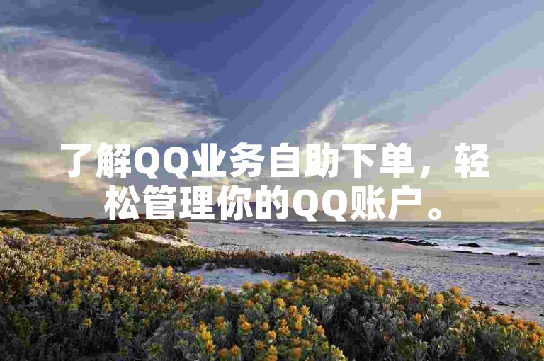 了解QQ业务自助下单，轻松管理你的QQ账户。