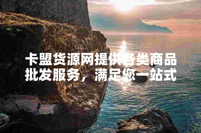 卡盟货源网提供各类商品批发服务，满足您一站式采购需求。
