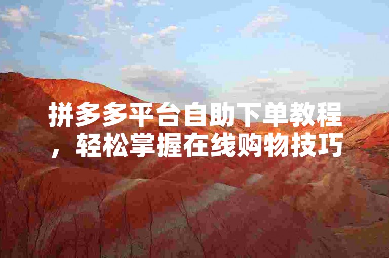 拼多多平台自助下单教程，轻松掌握在线购物技巧。